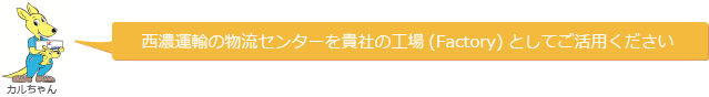 西濃運輸の物流センターを帰社の工場(Factory)としてご活用ください カルちゃん